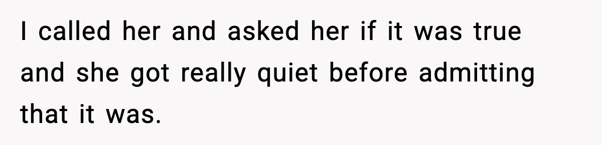 I called her and asked her if it was true and she got really quiet before admitting that it was.