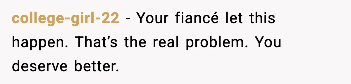 college-girl-22 - Your fiancé let this happen. That’s the real problem. You deserve better.