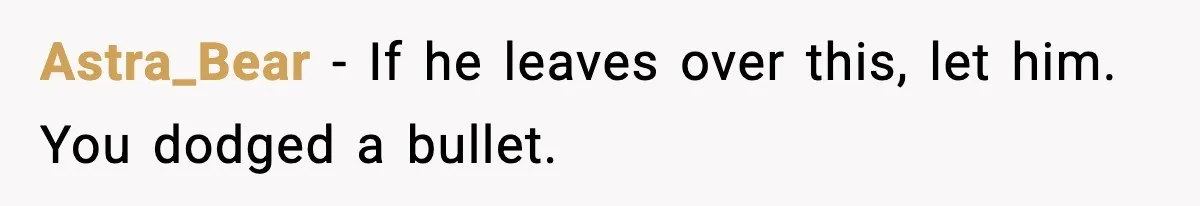 Astra_Bear - If he leaves over this, let him. You dodged a bullet.