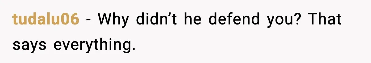 tudalu06 - Why didn’t he defend you? That says everything.