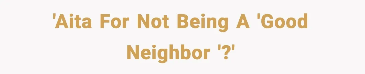'AITA for not being a 'good neighbor '?'