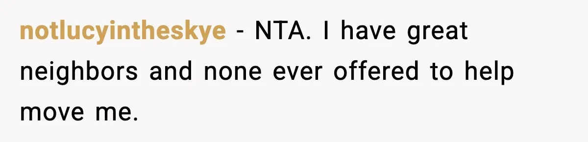 notlucyintheskye - NTA. I have great neighbors and none ever offered to help move me.