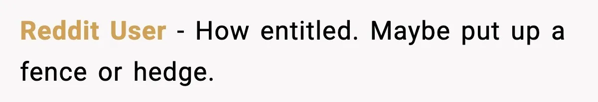 Reddit User - How entitled. Maybe put up a fence or hedge.