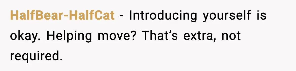 HalfBear-HalfCat - Introducing yourself is okay. Helping move? That’s extra, not required.