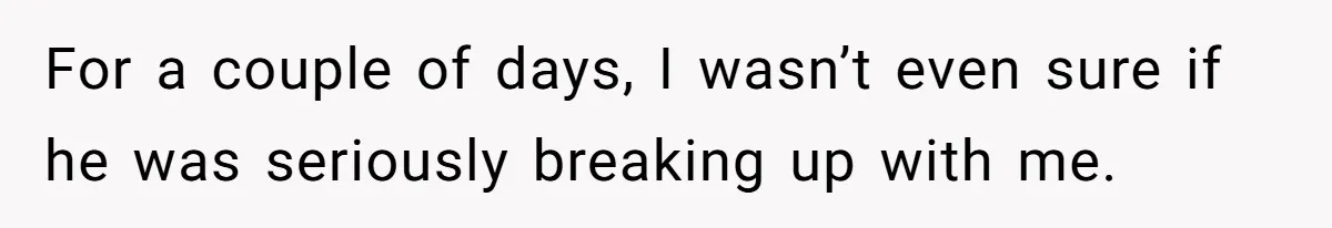 For a couple of days, I wasn’t even sure if he was seriously breaking up with me.