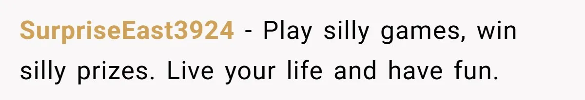 SurpriseEast3924 − Play silly games, win silly prizes. Live your life and have fun.