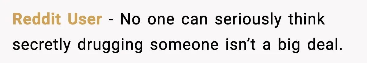 Reddit User - No one can seriously think secretly drugging someone isn’t a big deal.