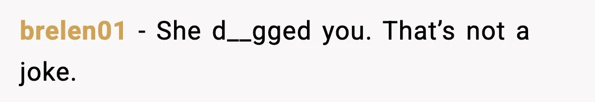 brelen01 - She d__gged you. That’s not a joke.