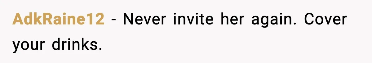 AdkRaine12 - Never invite her again. Cover your drinks.
