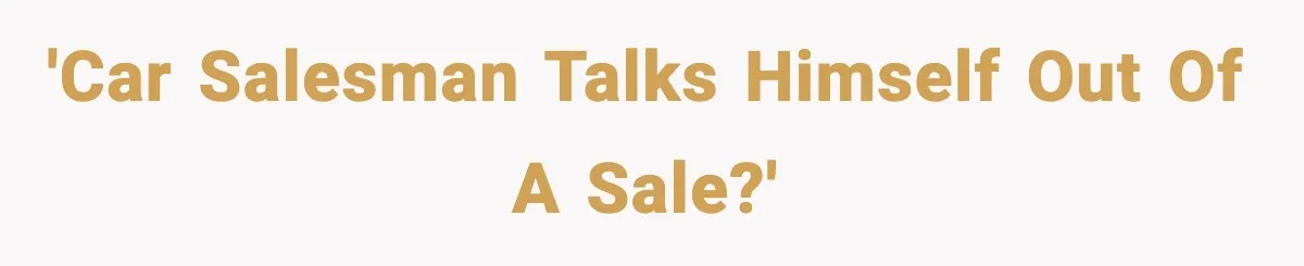 'Car salesman talks himself out of a sale?'