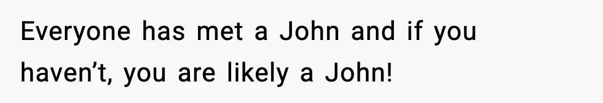 Everyone has met a John and if you haven’t, you are likely a John!