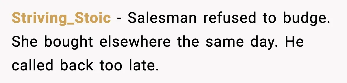 Striving_Stoic - Salesman refused to budge. She bought elsewhere the same day. He called back too late.