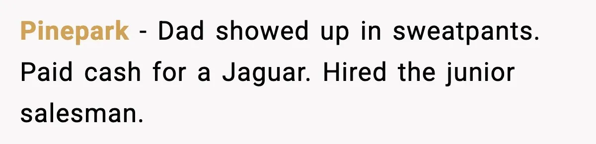 Pinepark - Dad showed up in sweatpants. Paid cash for a Jaguar. Hired the junior salesman.