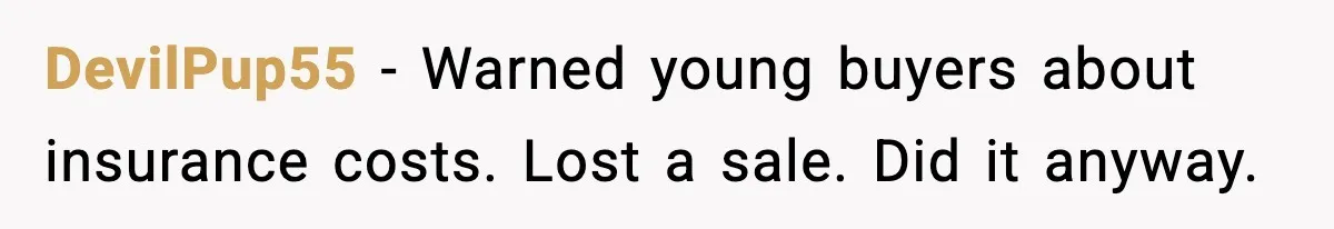 DevilPup55 - Warned young buyers about insurance costs. Lost a sale. Did it anyway.