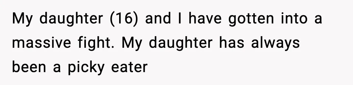 Mom Calls Her Teen a “Selfish Brat” After She Dumps Dinner in the Trash My daughter (16) and I have gotten into a massive fight. My daughter has always been a picky eater
