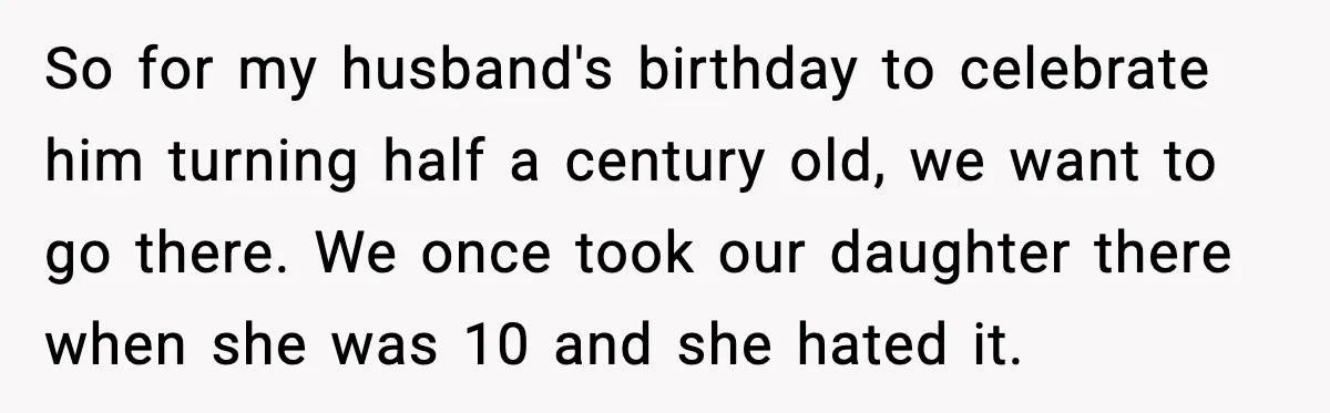 Mom Calls Her Teen a “Selfish Brat” After She Dumps Dinner in the Trash So for my husband's birthday to celebrate him turning half a century old, we want to go there. We once took our daughter there when she was 10 and she...