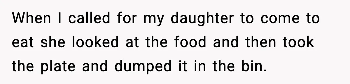 Mom Calls Her Teen a “Selfish Brat” After She Dumps Dinner in the Trash When I called for my daughter to come to eat she looked at the food and then took the plate and dumped it in the bin.