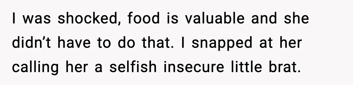 Mom Calls Her Teen a “Selfish Brat” After She Dumps Dinner in the Trash I was shocked, food is valuable and she didn’t have to do that. I snapped at her calling her a selfish insecure little brat.