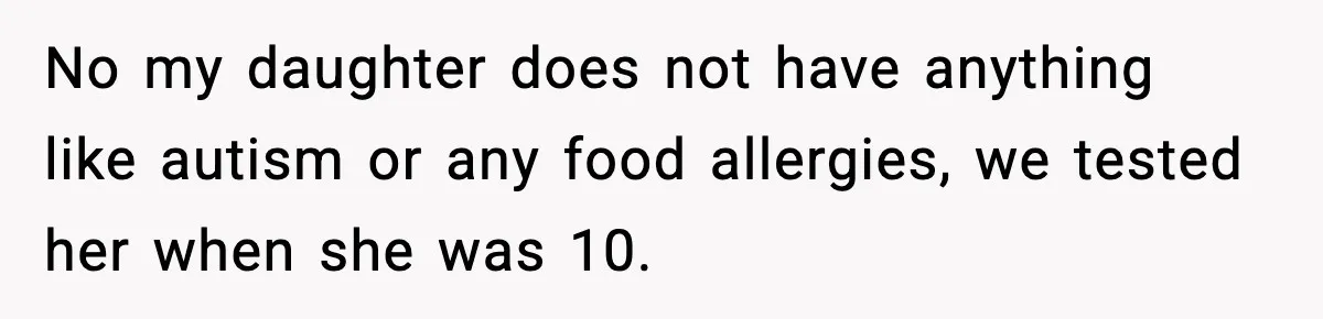 Mom Calls Her Teen a “Selfish Brat” After She Dumps Dinner in the Trash No my daughter does not have anything like autism or any food allergies, we tested her when she was 10.