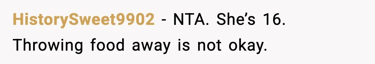 Mom Calls Her Teen a “Selfish Brat” After She Dumps Dinner in the Trash HistorySweet9902 - NTA. She’s 16. Throwing food away is not okay.