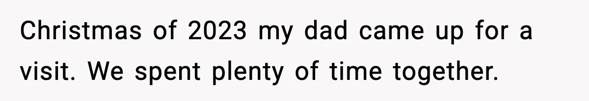Christmas of 2023 my dad came up for a visit. We spent plenty of time together.