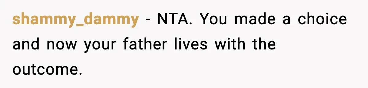 shammy_dammy - NTA. You made a choice and now your father lives with the outcome.