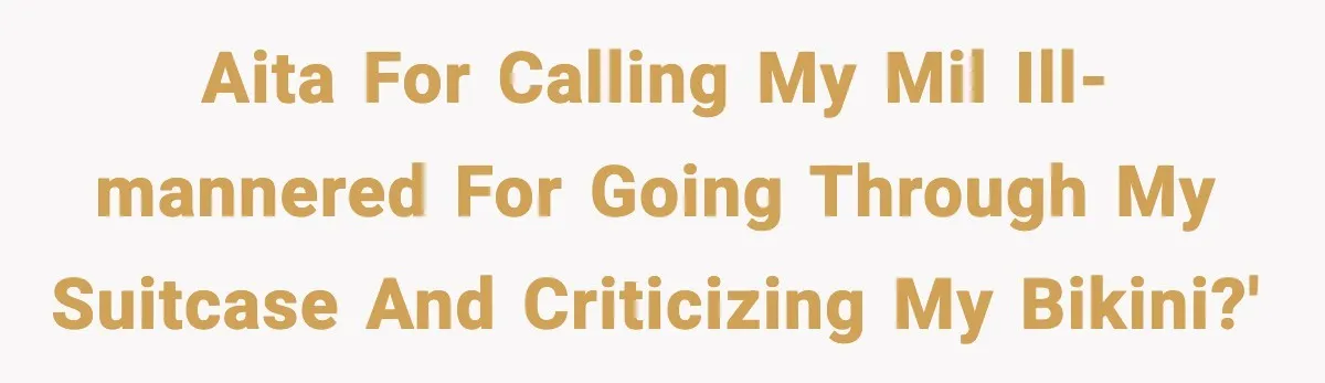 AITA for calling my MIL ill-mannered for going through my suitcase and criticizing my bikini?'