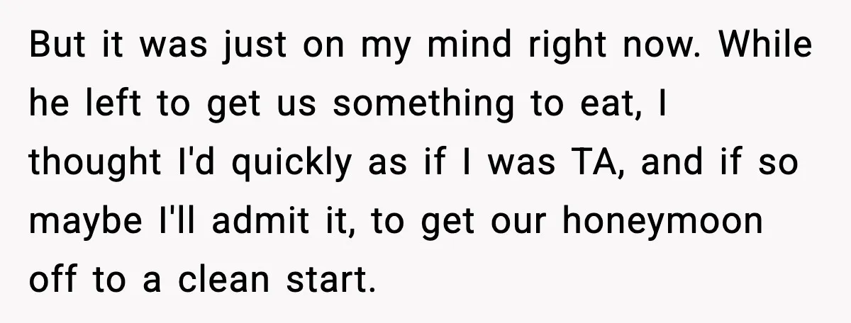 But it was just on my mind right now. While he left to get us something to eat, I thought I'd quickly as if I was TA, and if so...