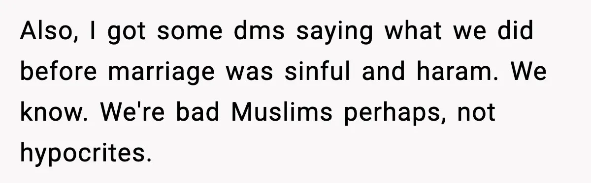 Also, I got some dms saying what we did before marriage was sinful and haram. We know. We're bad Muslims perhaps, not hypocrites.