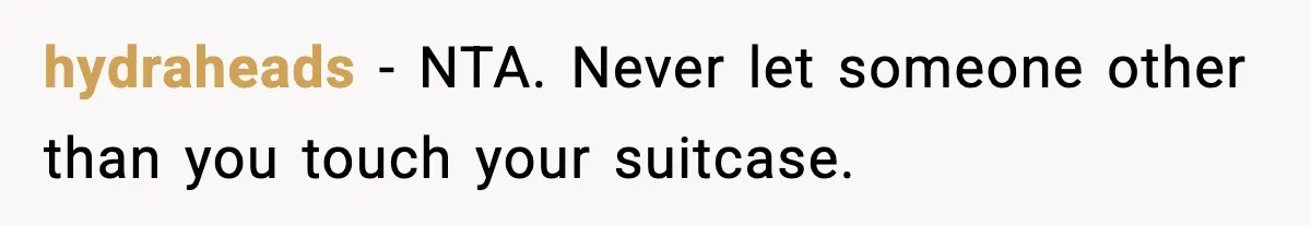 hydraheads - NTA. Never let someone other than you touch your suitcase.