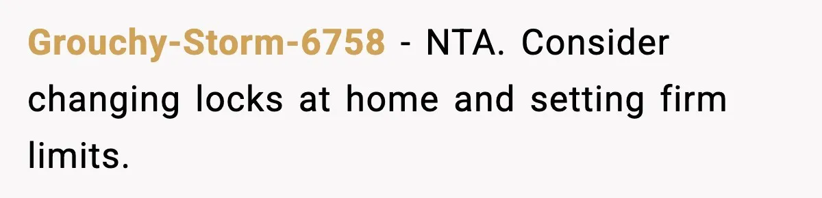 Grouchy-Storm-6758 - NTA. Consider changing locks at home and setting firm limits.