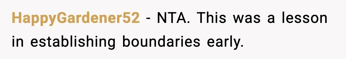 HappyGardener52 - NTA. This was a lesson in establishing boundaries early.