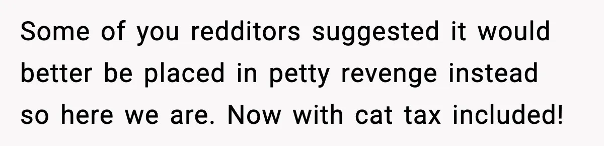 Some of you redditors suggested it would better be placed in petty revenge instead so here we are. Now with cat tax included!