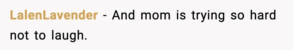 LalenLavender - And mom is trying so hard not to laugh.