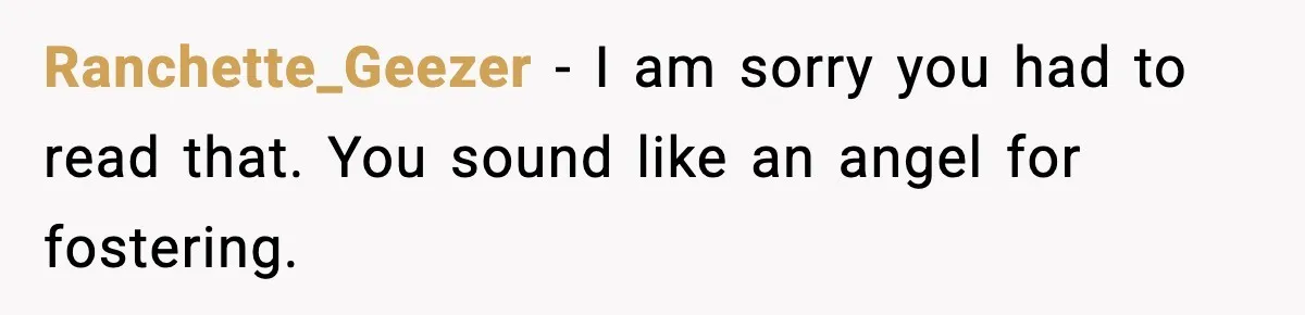 Ranchette_Geezer - I am sorry you had to read that. You sound like an angel for fostering.