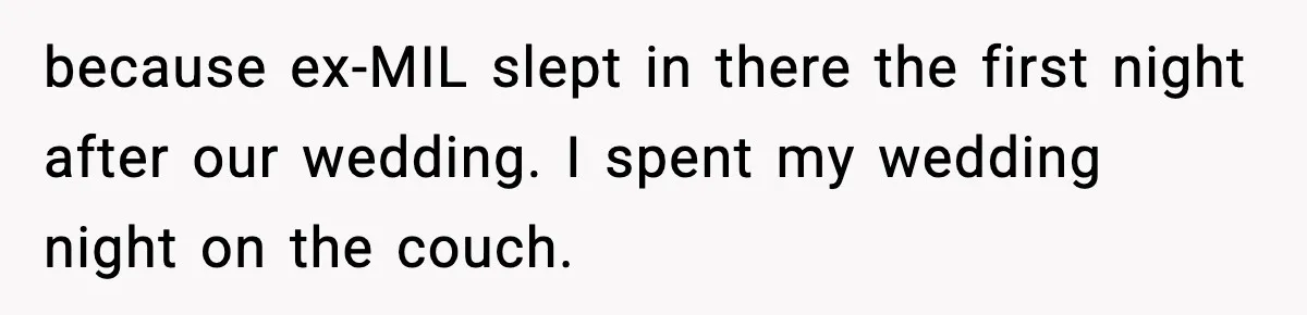 because ex-MIL slept in there the first night after our wedding. I spent my wedding night on the couch.