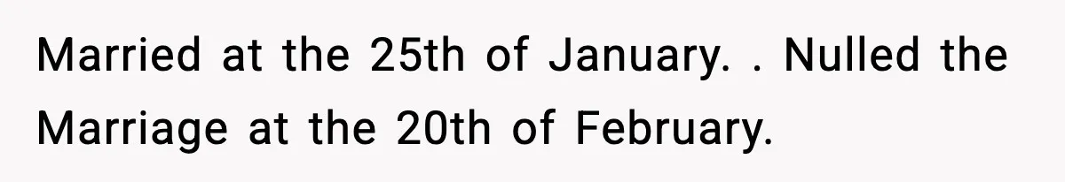 Married at the 25th of January. . Nulled the Marriage at the 20th of February.