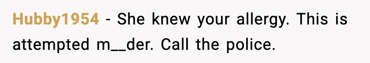 Hubby1954 - She knew your allergy. This is attempted m__der. Call the police.