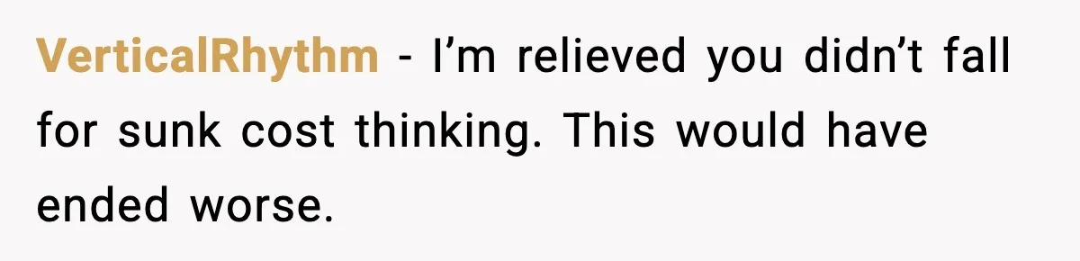 VerticalRhythm - I’m relieved you didn’t fall for sunk cost thinking. This would have ended worse.