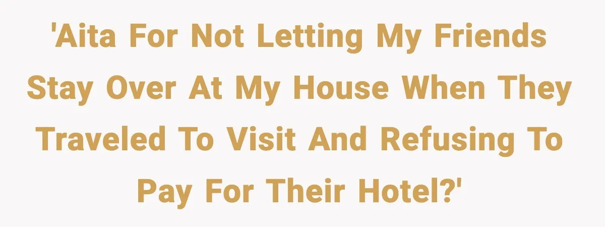 Woman Refuses to Host Friends for Two Weeks and Won’t Pay for Their Hotel 'AITA for not letting my friends stay over at my house when they traveled to visit and refusing to pay for their hotel?'