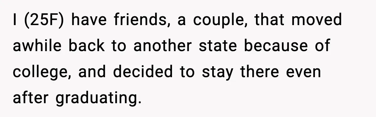 Woman Refuses to Host Friends for Two Weeks and Won’t Pay for Their Hotel I (25F) have friends, a couple, that moved awhile back to another state because of college, and decided to stay there even after graduating.