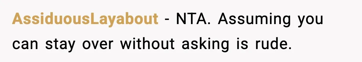 Woman Refuses to Host Friends for Two Weeks and Won’t Pay for Their Hotel AssiduousLayabout - NTA. Assuming you can stay over without asking is rude.