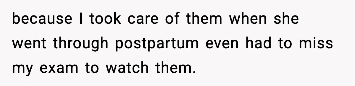 Teen Refuses to Babysit After Sister Announces Seventh Pregnancy because I took care of them when she went through postpartum even had to miss my exam to watch them.