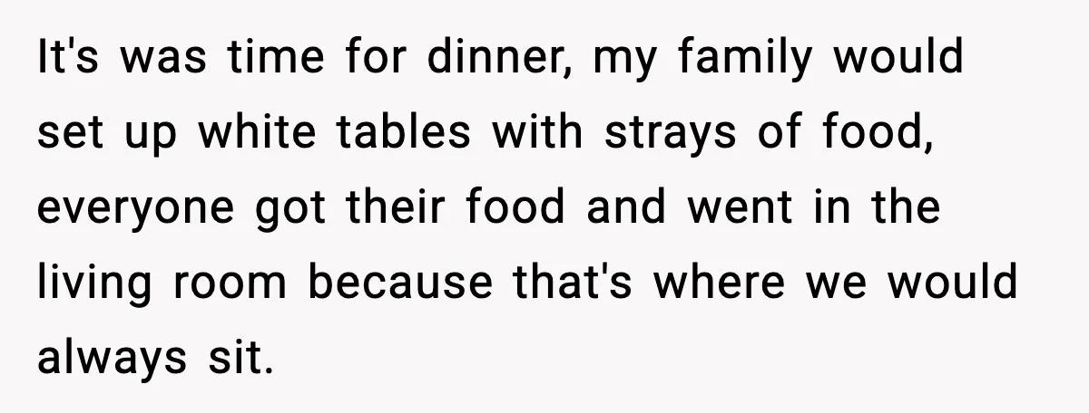 Teen Refuses to Babysit After Sister Announces Seventh Pregnancy It's was time for dinner, my family would set up white tables with strays of food, everyone got their food and went in the living room because that's where we...