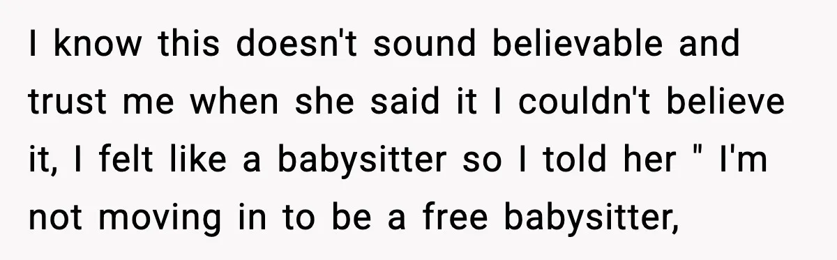 Teen Refuses to Babysit After Sister Announces Seventh Pregnancy I know this doesn't sound believable and trust me when she said it I couldn't believe it, I felt like a babysitter so I told her " I'm not moving...