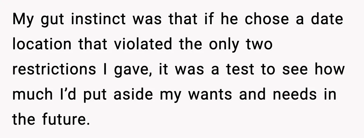 My gut instinct was that if he chose a date location that violated the only two restrictions I gave, it was a test to see how much I’d put aside...