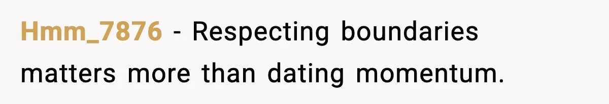 Hmm_7876 - Respecting boundaries matters more than dating momentum.