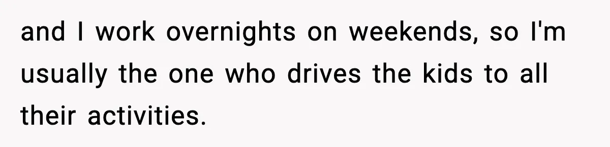 Husband Says “It’s Your Job,” Then Gets Mad When She Handles It and I work overnights on weekends, so I'm usually the one who drives the kids to all their activities.