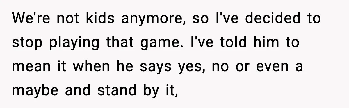 Husband Says “It’s Your Job,” Then Gets Mad When She Handles It We're not kids anymore, so I've decided to stop playing that game. I've told him to mean it when he says yes, no or even a maybe and stand by...