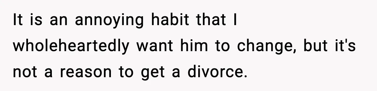 Husband Says “It’s Your Job,” Then Gets Mad When She Handles It It is an annoying habit that I wholeheartedly want him to change, but it's not a reason to get a divorce.